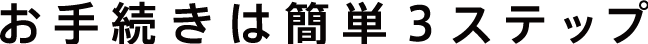 お手続きは簡単3ステップ